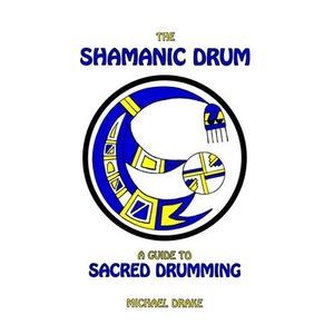 The Shamanic Drum: A Guide To Sacred Drumming -- Michael Drake
